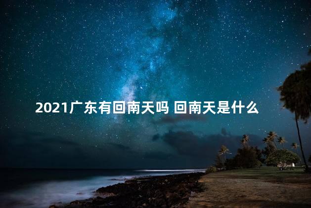 2021广东有回南天吗 回南天是什么意思